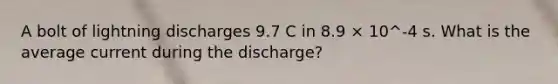 A bolt of lightning discharges 9.7 C in 8.9 × 10^-4 s. What is the average current during the discharge?