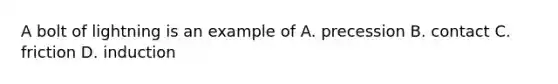 A bolt of lightning is an example of A. precession B. contact C. friction D. induction