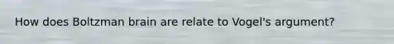 How does Boltzman brain are relate to Vogel's argument?