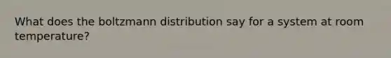 What does the boltzmann distribution say for a system at room temperature?