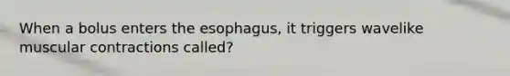 When a bolus enters the esophagus, it triggers wavelike muscular contractions called?