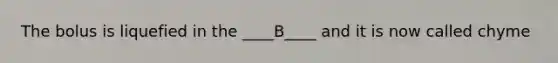 The bolus is liquefied in the ____B____ and it is now called chyme