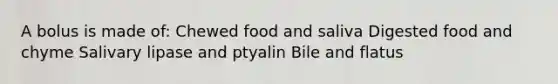 A bolus is made of: Chewed food and saliva Digested food and chyme Salivary lipase and ptyalin Bile and flatus