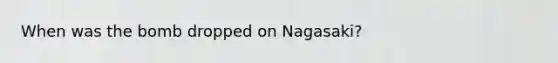 When was the bomb dropped on Nagasaki?