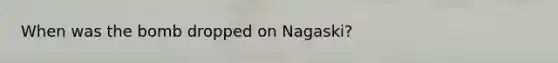 When was the bomb dropped on Nagaski?