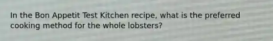 In the Bon Appetit Test Kitchen recipe, what is the preferred cooking method for the whole lobsters?