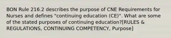 BON Rule 216.2 describes the purpose of CNE Requirements for Nurses and defines "continuing education (CE)". What are some of the stated purposes of continuing education?[RULES & REGULATIONS, CONTINUING COMPETENCY, Purpose]