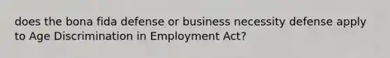 does the bona fida defense or business necessity defense apply to Age Discrimination in Employment Act?