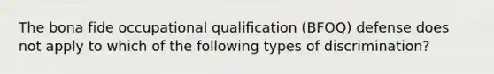 The bona fide occupational qualification (BFOQ) defense does not apply to which of the following types of discrimination?