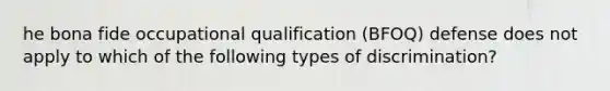 he bona fide occupational qualification (BFOQ) defense does not apply to which of the following types of discrimination?