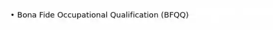 • Bona Fide Occupational Qualification (BFQQ)