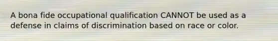 A bona fide occupational qualification CANNOT be used as a defense in claims of discrimination based on race or color.