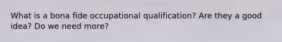 What is a bona fide occupational qualification? Are they a good idea? Do we need more?