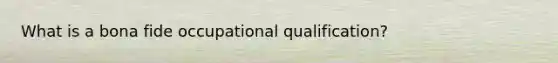 What is a bona fide occupational qualification?