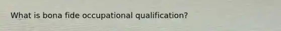 What is bona fide occupational qualification?