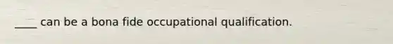 ____ can be a bona fide occupational qualification.