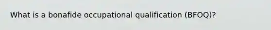 What is a bonafide occupational qualification (BFOQ)?