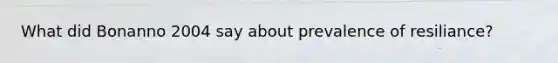 What did Bonanno 2004 say about prevalence of resiliance?
