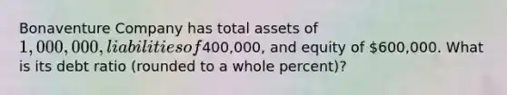 Bonaventure Company has total assets of 1,000,000, liabilities of400,000, and equity of 600,000. What is its debt ratio (rounded to a whole percent)?