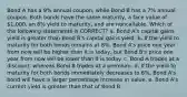 Bond A has a 9% annual coupon, while Bond B has a 7% annual coupon. Both bonds have the same maturity, a face value of 1,000, an 8% yield to maturity, and are noncallable. Which of the following statements is CORRECT? a. Bond A's capital gains yield is greater than Bond B's capital gains yield. b. If the yield to maturity for both bonds remains at 8%, Bond A's price one year from now will be higher than it is today, but Bond B's price one year from now will be lower than it is today. c. Bond A trades at a discount, whereas Bond B trades at a premium. d. If the yield to maturity for both bonds immediately decreases to 6%, Bond A's bond will have a larger percentage increase in value. e. Bond A's current yield is greater than that of Bond B.