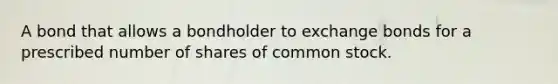 A bond that allows a bondholder to exchange bonds for a prescribed number of shares of common stock.