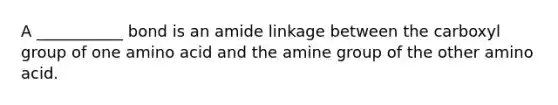 A ___________ bond is an amide linkage between the carboxyl group of one amino acid and the amine group of the other amino acid.