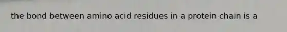 the bond between amino acid residues in a protein chain is a