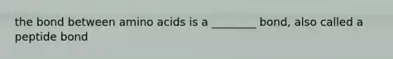 the bond between amino acids is a ________ bond, also called a peptide bond