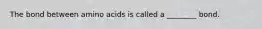 The bond between amino acids is called a ________ bond.