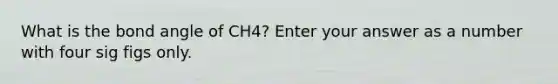 What is the bond angle of CH4? Enter your answer as a number with four sig figs only.