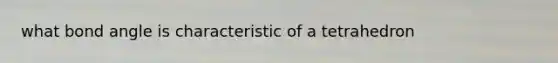 what bond angle is characteristic of a tetrahedron