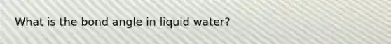 What is the bond angle in liquid water?