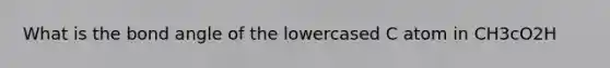 What is the bond angle of the lowercased C atom in CH3cO2H