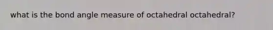 what is the bond angle measure of octahedral octahedral?