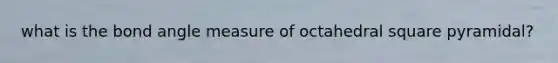 what is the bond angle measure of octahedral square pyramidal?