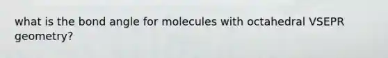 what is the bond angle for molecules with octahedral VSEPR geometry?