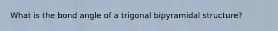 What is the bond angle of a trigonal bipyramidal structure?