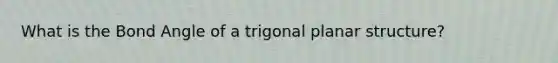 What is the Bond Angle of a trigonal planar structure?