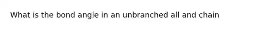 What is the bond angle in an unbranched all and chain