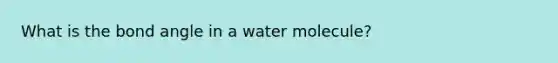 What is the bond angle in a water molecule?