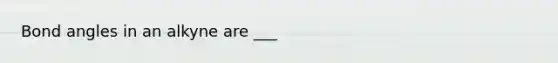 Bond angles in an alkyne are ___