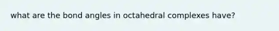 what are the bond angles in octahedral complexes have?