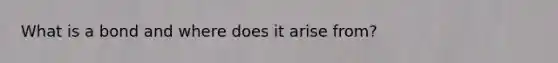 What is a bond and where does it arise from?