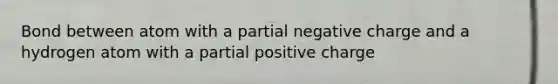 Bond between atom with a partial negative charge and a hydrogen atom with a partial positive charge