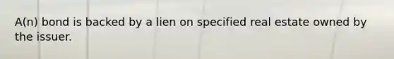 A(n) bond is backed by a lien on specified real estate owned by the issuer.
