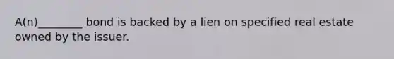 A(n)________ bond is backed by a lien on specified real estate owned by the issuer.