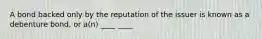 A bond backed only by the reputation of the issuer is known as a debenture bond, or a(n) ____ ____