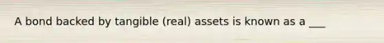 A bond backed by tangible (real) assets is known as a ___