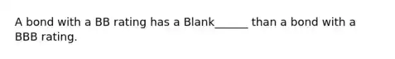 A bond with a BB rating has a Blank______ than a bond with a BBB rating.