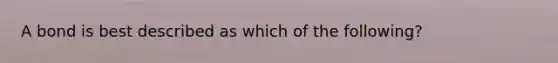 A bond is best described as which of the following?